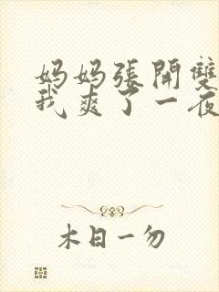 妈妈张开双腿让我爽了一夜