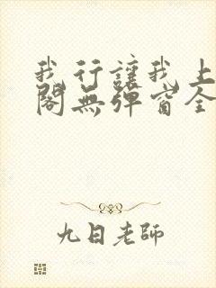 我行让我上笔趣阁无弹窗全文