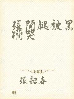 张开腿被黑人蹂躏哭