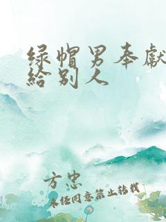 绿帽男奉献娇妻给别人