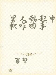 男人勃起中途变软咋回事