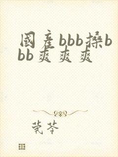 国产bbb搡bbb爽爽爽