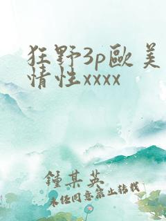 狂野3p欧美激情性xxxx