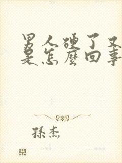 男人硬了又软了是怎么回事