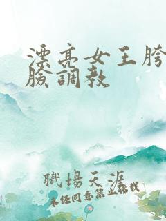 漂亮女王胯下坐脸调教