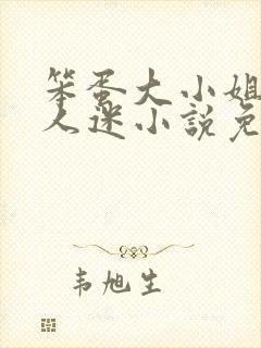 笨蛋大小姐但万人迷小说免费阅读