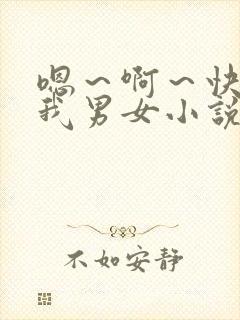 嗯～啊～快点死我男女小说