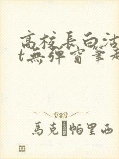 高校长白沽txt无弹窗笔趣阁