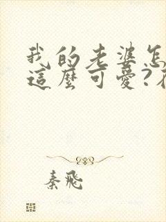 我的老婆怎么能这么可爱?在线读