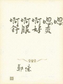 啊啊啊嗯嗯嗯好舒服好爽