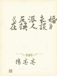 《反派未婚妻总在换人设》