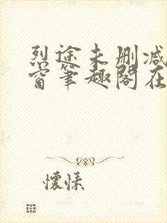 烈途未删减无弹窗笔趣阁在线阅读