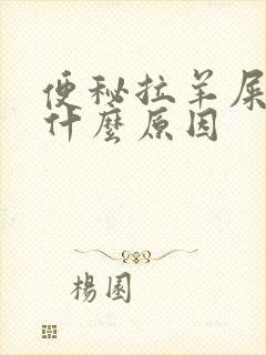 便秘拉羊屎粒是什么原因