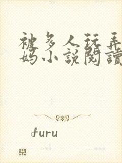 被多人玩弄的妈妈小说阅读全文