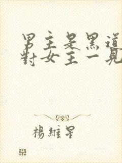 男主是黑道大佬对女主一见钟情强取豪夺