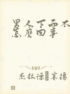 男人下面不硬了怎么回事