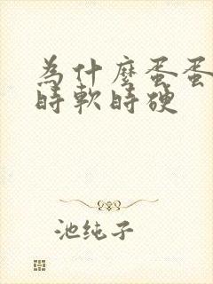 为什么蛋蛋的皮时软时硬