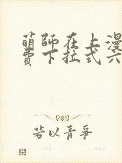 萌师在上漫画免费下拉式六漫画