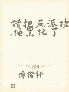 错把反派攻略后,他黑化了