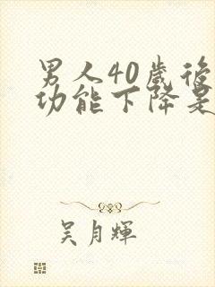 男人40岁后性功能下降是咋回事
