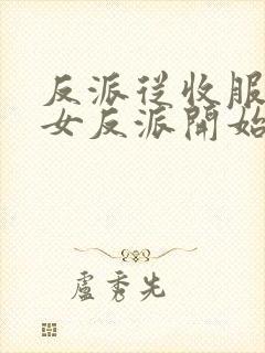 反派从收服黑化女反派开始