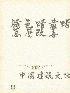 脸色蜡黄蜡黄的怎么改善