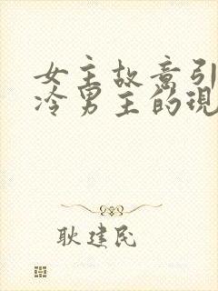 女主故意引诱高冷男主的现言