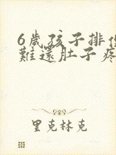 6岁孩子排便困难还肚子疼怎么回事