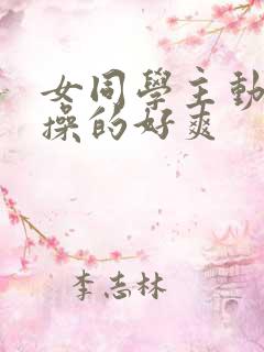 女同学主动被我操的好爽