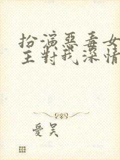 扮演恶毒女配男主对我深情沦陷无删减