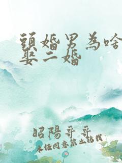 头婚男为啥愿意娶二婚