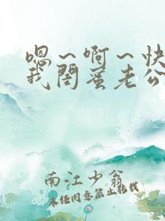 嗯～啊～快点死我闺蜜老公