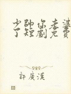 少帅你老婆又跑了短剧免费全集观看