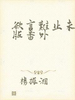 欲言难止未删减版番外