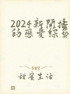 2024新开播的恋爱综艺有哪些