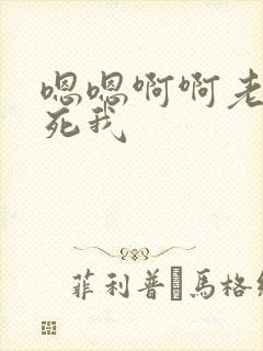 嗯嗯啊啊老公操死我