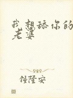 我想舔你的小逼老婆