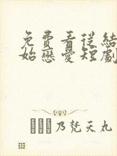 免费看从结婚开始恋爱短剧