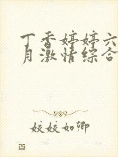 丁香婷婷六月七月激情综合激情综合