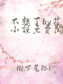 不想了by花卷小说免费阅读笔趣阁