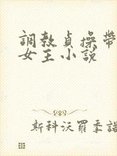 调教贞操带囚禁女主小说