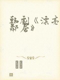 韩剧《漂亮的女邻居》