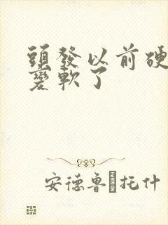 头发以前硬现在变软了