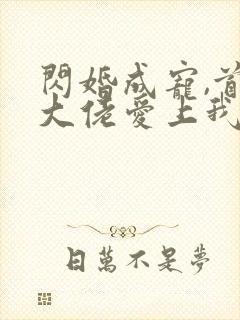 闪婚成宠,首富大佬爱上我