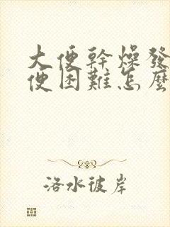 大便干燥发黑排便困难怎么办