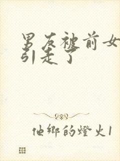 男友被前女友勾引走了