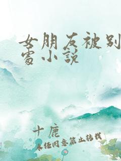 女朋友被别人破处小说