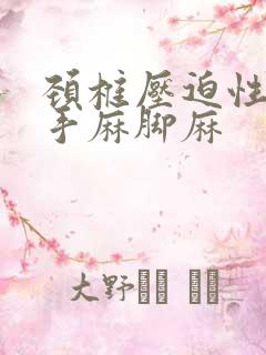 颈椎压迫性神经手麻脚麻