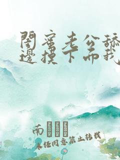 闺蜜老公舔我下边摸下面我添