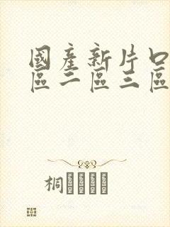 国产新片口爆一区二区三区